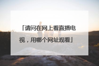 请问在网上看直播电视，用哪个网址观看