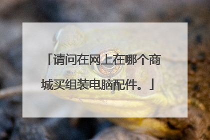 请问在网上在哪个商城买组装电脑配件。