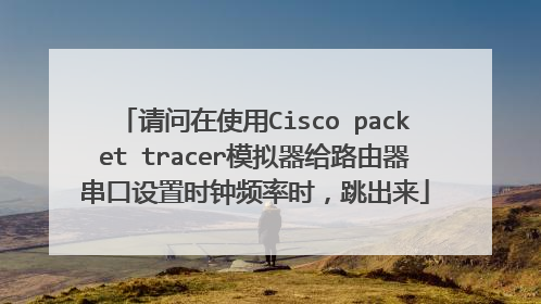 请问在使用Cisco packet tracer模拟器给路由器串口设置时钟频率时，跳出来