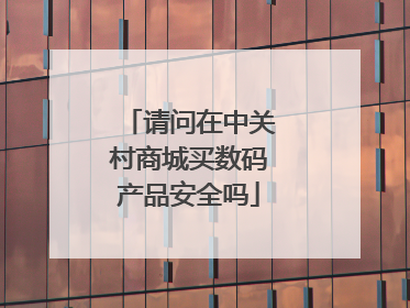 请问在中关村商城买数码产品安全吗