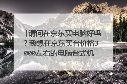 请问在京东买电脑好吗?我想在京东买台价格3000左右的电脑台式机!这个价格能买到什么样配置的呢?能