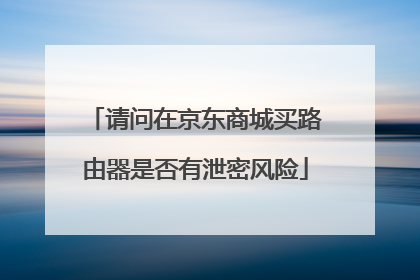 请问在京东商城买路由器是否有泄密风险