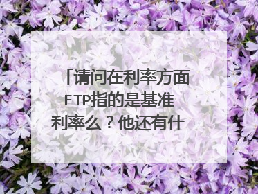 请问在利率方面FTP指的是基准利率么?他还有什么参考作用?LIBOR跟BP又指什么?谢谢~