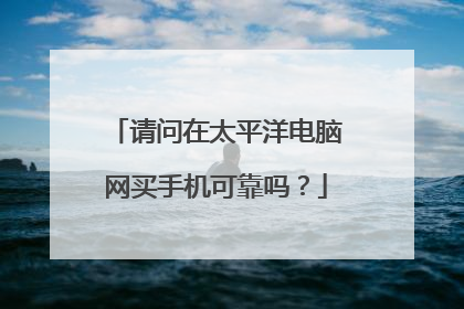 请问在太平洋电脑网买手机可靠吗？