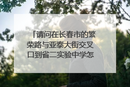 请问在长春市的繁荣路与亚泰大街交叉口到省二实验中学怎么坐公交？