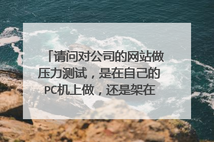 请问对公司的网站做压力测试,是在自己的PC机上做,还是架在外网服务器上,还是在其他什么地方呢?