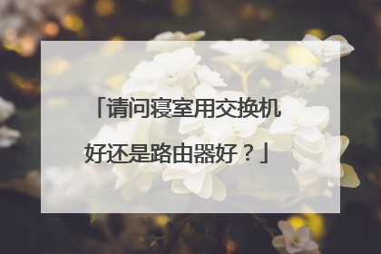 请问寝室用交换机好还是路由器好?