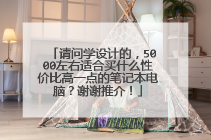 请问学设计的,5000左右适合买什么性价比高一点的笔记本电脑?谢谢推介!