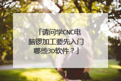 请问学CNC电脑锣加工要先入门哪些3D软件?