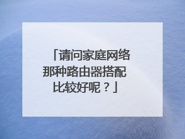 请问家庭网络那种路由器搭配比较好呢?