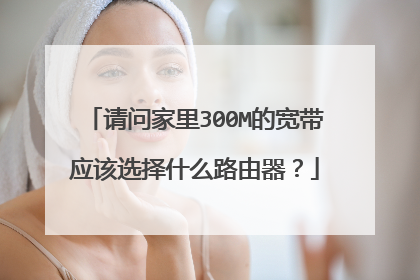 请问家里300M的宽带应该选择什么路由器?
