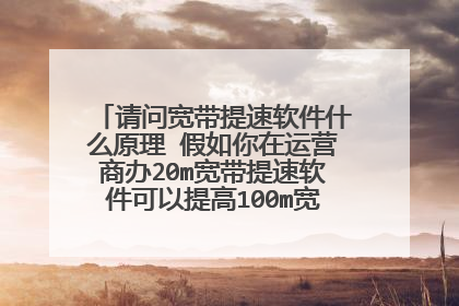 请问宽带提速软件什么原理 假如你在运营商办20m宽带提速软件可以提高100m宽带 请问是什么原理