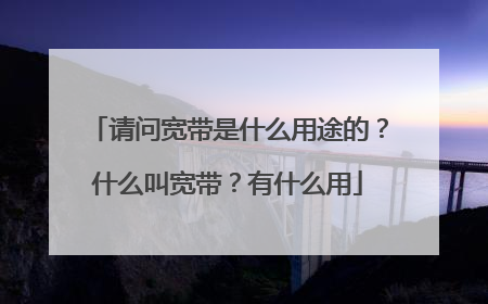 请问宽带是什么用途的?什么叫宽带?有什么用