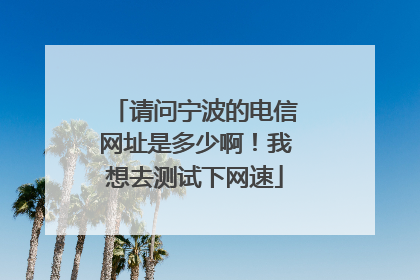 请问宁波的电信网址是多少啊!我想去测试下网速