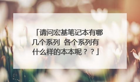 请问宏基笔记本有哪几个系列 各个系列有什么样的本本呢？？