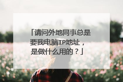 请问外地同事总是要我电脑IP地址,是做什么用的?