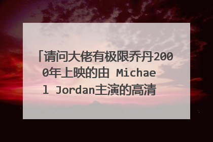 请问大佬有极限乔丹2000年上映的由 Michael Jordan主演的高清视频在线观看资源吗