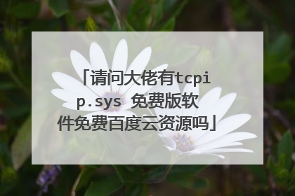 请问大佬有tcpip.sys 免费版软件免费百度云资源吗