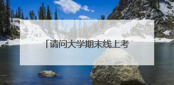 请问大学期末线上考试有没有推荐的系统，在线等？方便好用的在线测试系统有哪些？