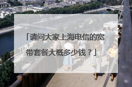 请问大家上海电信的宽带套餐大概多少钱？