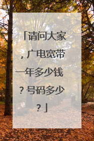 请问大家,广电宽带一年多少钱?号码多少?