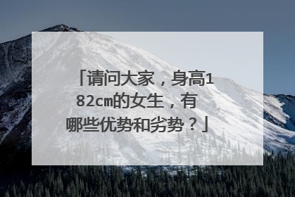 请问大家,身高182cm的女生,有哪些优势和劣势?