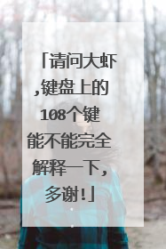请问大虾,键盘上的108个键能不能完全解释一下,多谢!
