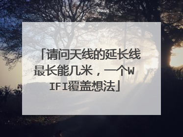 请问天线的延长线最长能几米，一个WIFI覆盖想法