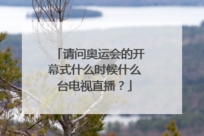 请问奥运会的开幕式什么时候什么台电视直播？