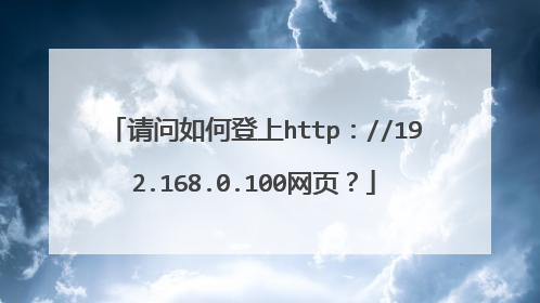 请问如何登上http://192.168.0.100网页?