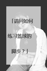 请问如何练习篮球的脚步？