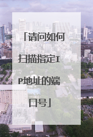 请问如何扫描指定IP地址的端口号