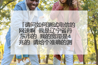 请问如何测试电信的网速啊 我是辽宁省丹东市的 我的宽带是4兆的 请给个准确的测试地点 谢谢啦