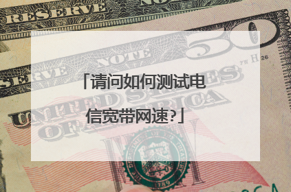 请问如何测试电信宽带网速?
