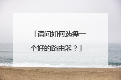 请问如何选择一个好的路由器？