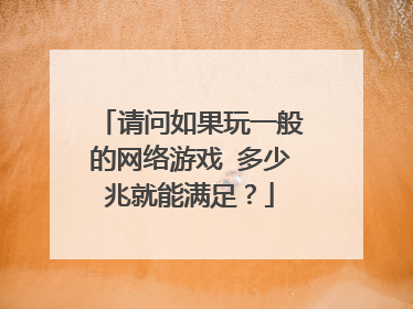 请问如果玩一般的网络游戏 多少兆就能满足?