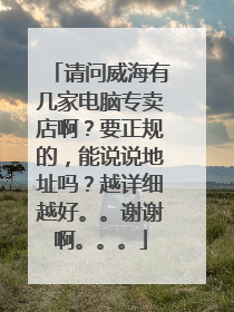 请问威海有几家电脑专卖店啊?要正规的,能说说地址吗?越详细越好。。谢谢啊。。。
