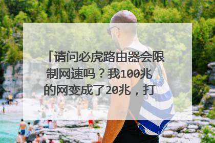 请问必虎路由器会限制网速吗？我100兆的网变成了20兆，打开那个app也是没有设置为限制网速的