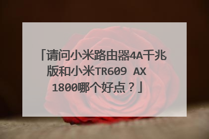 请问小米路由器4A千兆版和小米TR609 AX1800哪个好点？