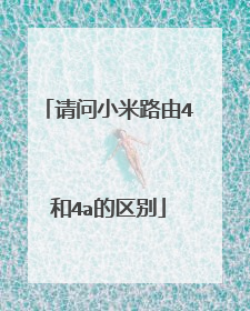 请问小米路由4和4a的区别