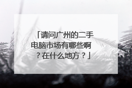 请问广州的二手电脑市场有哪些啊?在什么地方?