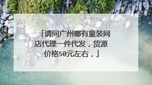 请问广州哪有童装网店代理一件代发，货源价格50元左右，