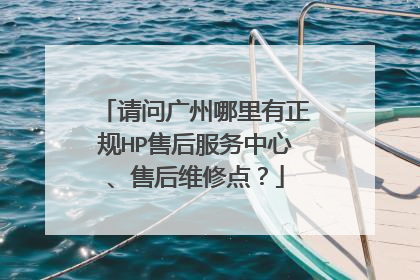 请问广州哪里有正规HP售后服务中心、售后维修点?