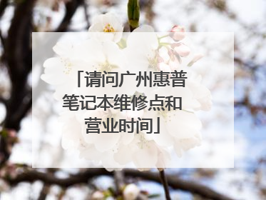 请问广州惠普笔记本维修点和营业时间