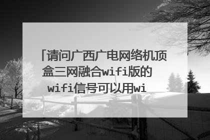 请问广西广电网络机顶盒三网融合wifi版的wifi信号可以用wifi信号放大器桥接吗