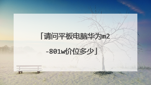 请问平板电脑华为m2-801w价位多少