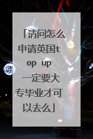 请问怎么申请英国top up 一定要大专毕业才可以去么