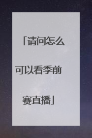 请问怎么可以看季前赛直播