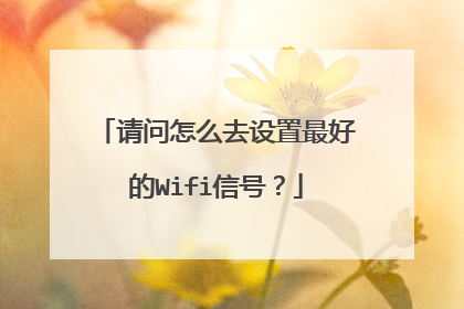 请问怎么去设置最好的Wifi信号？
