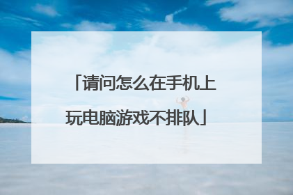 请问怎么在手机上玩电脑游戏不排队